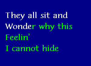 They all sit and
Wonder why this

Feelin'
I cannot hide