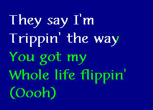 They say I'm
Trippin' the way

You got my
Whole life flippin'
(Oooh)