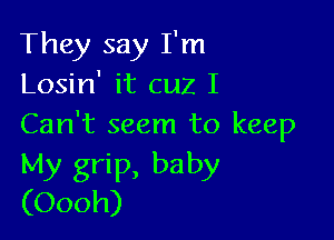 They say I'm
Losin' it cuz I

Can't seem to keep
My grip, baby
(Oooh)