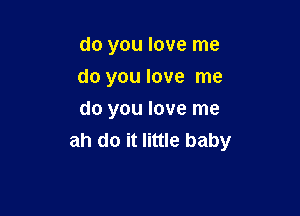 do you love me
do you love me

do you love me
ah do it little baby