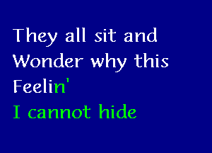 They all sit and
Wonder why this

Feelin'
I cannot hide