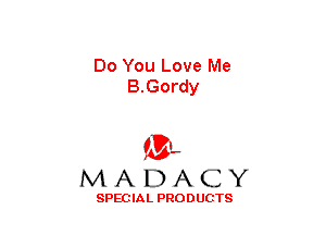 Do You Love Me
B.Gordy

(3-,
MADACY

SPECIAL PRODUCTS