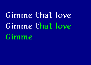 Gimme that love
Gimme that love

Gimme