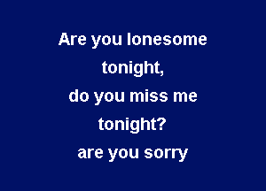 Are you lonesome

tonight,
do you miss me
tonight?
are you sorry