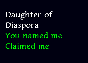 Daughter of
Diaspora

You named me
Claimed me