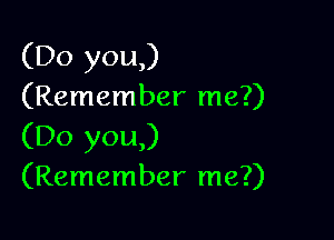 (Do you,)
(Remember me?)

(Do you,)
(Remember me?)