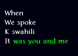 When
We spoke

K swahili
It was you and me