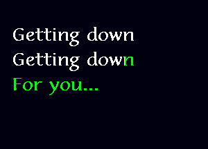 Getting down
Getting down

For you...