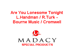 Are You Lonesome Tonight
L.Handman I R.Turk -
Bourne Music I Cromwell

'3',
MADACY

SPEC IA L PRO D UGTS