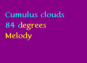 Cumulus clouds
84 degrees

Melody