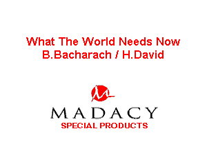 What The World Needs Now
B.Bacharach I H.David

'3',
MADACY

SPEC IA L PRO D UGTS