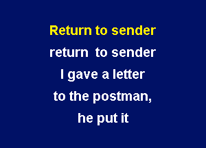 Return to sender
return to sender

I gave a letter

to the postman,
he put it