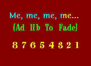 Me, me, me, me...

(Ad lib To Fade)

87654321