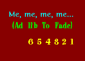 Me, me, me, me...

(Ad lib To Fade)

654321
