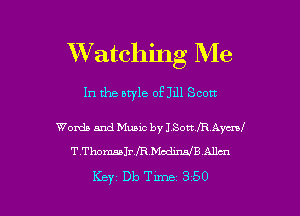 XVatching Me

In the bryle 091111 Scott

Words and Music by J Son IR Ayerd
T.ThomsalrfR Mcdme Allan

Key Db Tune 350 l