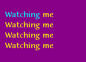 Watching me
Watching me

Watching me
Watching me