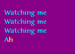 Watching me
Watching me

Watching me
Ah