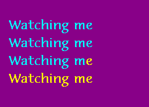 Watching me
Watching me

Watching me
Watching me