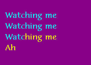 Watching me
Watching me

Watching me
Ah