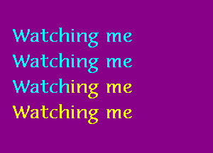 Watching me
Watching me

Watching me
Watching me