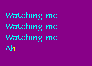 Watching me
Watching me

Watching me
Ah