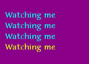 Watching me
Watching me

Watching me
Watching me