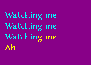 Watching me
Watching me

Watching me
Ah