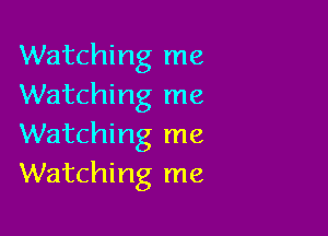 Watching me
Watching me

Watching me
Watching me