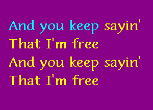 And you keep sayin'
That I'm free

And you keep sayin'
That I'm free