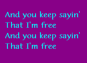 And you keep sayin'
That I'm free

And you keep sayin'
That I'm free