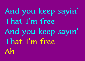 And you keep sayin'
That I'm free

And you keep sayin'
That I'm free
Ah