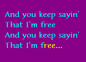 And you keep sayin'
That I'm free

And you keep sayin'
That I'm free...