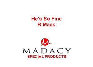 He's 80 Fine
R.Mack

(3-,
MADACY

SPECIAL PRODUCTS