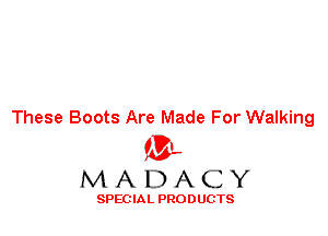 These Boots Are Made For Walking
'3',
M A D A C Y

SPEC IA L PRO D UGTS