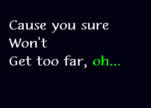 Cause you sure
Won't

Get too far, oh...