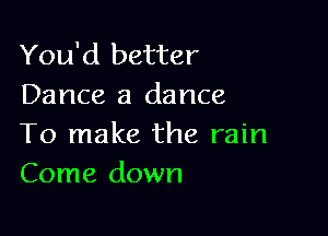 You'd better
Dance a dance

To make the rain
Come down