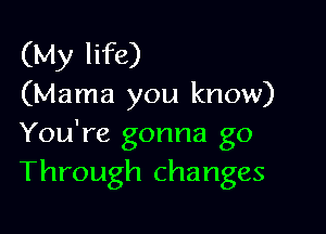 (My life)
(Mama you know)

You're gonna go
Through changes