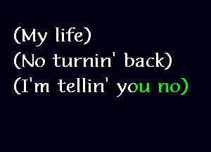 (My life)
(No turnin' back)

(I'm tellin' you no)