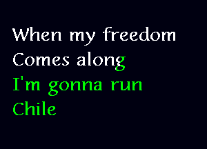 When my freedom
Comes along

I'm gonna run
Chile