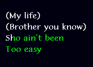 (My life)
(Brother you know)

Sho ain't been
T00 easy