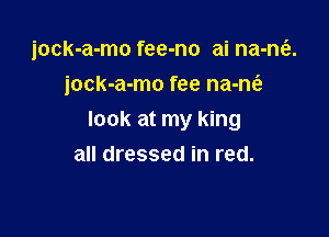 jock-a-mo fee-no ai na-ne'e.
jock-a-mo fee na-ncfz

look at my king
all dressed in red.
