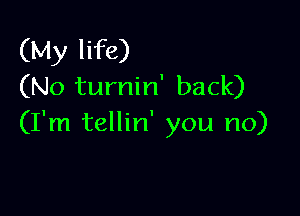 (My life)
(No turnin' back)

(I'm tellin' you no)