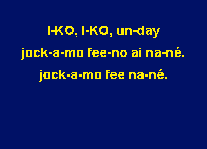 l-Ko, l-Ko, un-day
jock-a-mo fee-no ai na-m'e.

jock-a-mo fee na-nciu