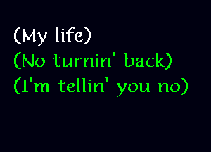 (My life)
(No turnin' back)

(I'm tellin' you no)