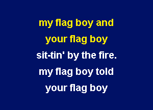 my flag boy and
your flag boy

sit-tin' by the tire.
my flag boy told
your flag boy