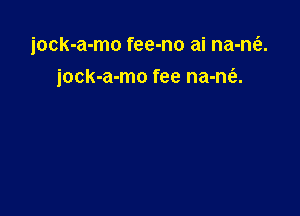 jock-a-mo fee-no ai na-ne'e.

jock-a-mo fee na-nt'a.