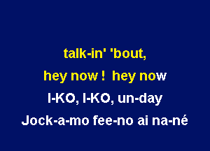 jock-a mo fee na-min
talk-in' 'bout,

hey now! hey now

he's a lov-in' machine.