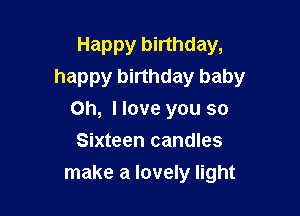 Happy birthday,
happy birthday baby

Oh, I love you so
Sixteen candles
make a lovely light