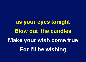 as your eyes tonight
Blow out the candles

Make your wish come true
For I'll be wishing