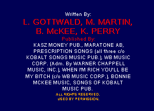 Written Byz

KASZ MONEY PUB, MARATONE AB.
PRESCRIPTION SONGS (all (htee (lo
KOBALT SONGS MUSIC PUBL W8 MUSIC
CORP, (Adm. By WARNER CHAPPELL
MUSIC, INCL WHEN I'M RICH YOU'LL BE
MY BITCH (do WB MUSIC CORPL BONNIE
MCKEE MUSIC, SONGS OF KOBALT

MUSIC PUB.

ALI. ROW RESEP-IED
UGEDIY 'ERVESDU